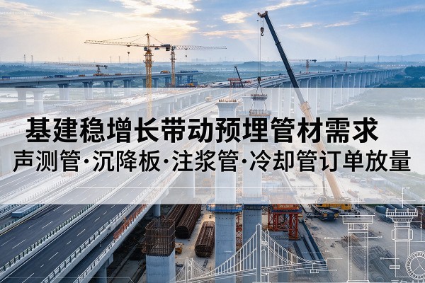 靖宇基建稳增长带动预埋监测管材需求,声测管、沉降板、注浆管订单持续放量